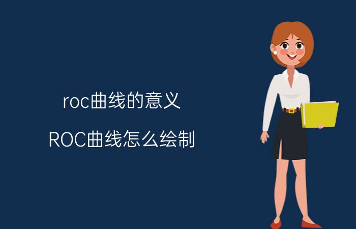 roc曲线的意义 ROC曲线怎么绘制？